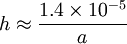 h\approx {{1.4 \times 10^{-5}}\over a}