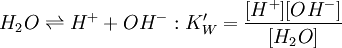 H_2O \rightleftharpoons H^+ + OH^-: K_W'=\frac{[H^+][OH^-]}{[H_2O]}