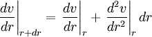 \left . \frac{dv}{dr} \right \vert_{r+dr} = \left . \frac{dv}{dr} \right \vert_r + \left . \frac{d^2 v}{dr^2} \right \vert_r dr