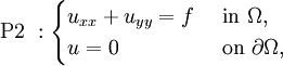 \mbox{P2 }:\begin{cases} u_{xx}+u_{yy}=f & \mbox{ in } \Omega, \\ u=0 & \mbox{ on } \partial \Omega, \end{cases}