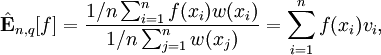 \hat{\mathbf{E}}_{n,q}[f] = \frac{1/n \sum_{i=1}^n f(x_i) w(x_i)}{1/n \sum_{j=1}^n w(x_j)}   = \sum_{i=1}^n f(x_i) v_i,