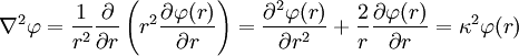 {\nabla}^2 \varphi = \frac {1}{r^2} \frac {\partial }{\partial r} \left ( r^2 \frac {\partial \varphi(r)}{\partial r} \right )= \frac{\part^2 \varphi(r) }{\partial r^2} + \frac{2}{r} \frac{\part \varphi(r) }{\partial r} = \kappa^2 \varphi(r)