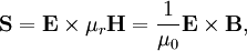 \mathbf{S} = \mathbf{E} \times \mu_r \mathbf{H} = \frac{1}{\mu_0} \mathbf{E} \times \mathbf{B},