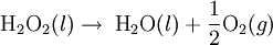 \mbox{H}_2 \mbox{O}_2 (l) \rightarrow \; \mbox{H}_2\mbox{O} (l) + \frac{1}{2}\mbox{O}_2 (g)