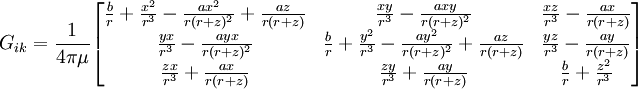 G_{ik}=\frac{1}{4\pi\mu}\begin{bmatrix}  \frac{b}{r}+\frac{x^2}{r^3}-\frac{ax^2}{r(r+z)^2}+\frac{az}{r(r+z)} & \frac{xy}{r^3}-\frac{axy}{r(r+z)^2}& \frac{xz}{r^3}-\frac{ax}{r(r+z)}\\  \frac{yx}{r^3} -\frac{ayx}{r(r+z)^2}& \frac{b}{r}+\frac{y^2}{r^3}-\frac{ay^2}{r(r+z)^2}+\frac{az}{r(r+z)} & \frac{yz}{r^3} -\frac{ay}{r(r+z)}\\  \frac{zx}{r^3}+\frac{ax}{r(r+z)}& \frac{zy}{r^3}+\frac{ay}{r(r+z)}& \frac{b}{r}+\frac{z^2}{r^3} \end{bmatrix}