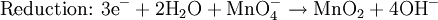 \mbox{Reduction: }\mbox{3e}^{-}+\mbox{2H}_{2}\mbox{O}+\mbox{MnO}_{4}^{-}\rightarrow\mbox{MnO}_{2}+\mbox{4OH}^{-}\,