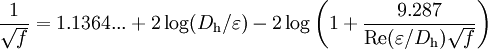 \frac{1}{\sqrt{f}}= 1.1364... + 2 \log (D_\mathrm{h} / \varepsilon) -2 \log \left( 1 + \frac { 9.287} {\mathrm{Re} (\varepsilon/D_\mathrm{h}) \sqrt{f}} \right)