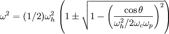 \omega^2 = (1/2)\omega_h^2\,\left(  1 \pm \sqrt{   1 - \left(     \frac{\cos\theta}{\omega_h^2/2 \omega_c\omega_p}   \right)^2  } \right)
