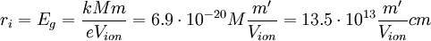 r_{i} = E_g = \frac{k M m}{eV_{ion}} = 6.9\cdot 10^{-20}M \frac{m'}{V_{ion}} = 13.5\cdot 10^{13} \frac{m'}{V_{ion}} cm