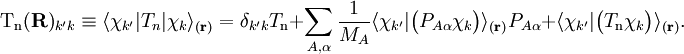 \mathrm{T_n}(\mathbf{R})_{k'k} \equiv \langle \chi_{k'} | T_n | \chi_k\rangle_{(\mathbf{r})}  = \delta_{k'k} T_{\textrm{n}}         + \sum_{A,\alpha}\frac{1}{M_A} \langle\chi_{k'}|\big(P_{A\alpha}\chi_k\big)\rangle_{(\mathbf{r})} P_{A\alpha} + \langle\chi_{k'}|\big(T_\mathrm{n}\chi_k\big)\rangle_{(\mathbf{r})}.