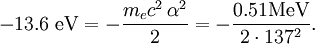 -13.6 \ \mathrm{eV} = -\frac{m_e c^2 \,\alpha^2}{2}  = -\frac{0.51\mathrm{MeV}}{2 \cdot 137^2} .
