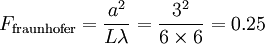 F_\mathrm{fraunhofer} = \frac{a^2}{L \lambda}= \frac{3^2}{6\times 6} = 0.25