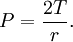 P = \frac{2T}{r}.