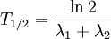 T_{1/2} = \frac{\ln 2}{\lambda _1 + \lambda _2} \,