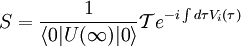 S=\frac{1}{\left\langle 0|U(\infty)|0\right\rangle}\mathcal T e^{-i\int{d\tau V_i(\tau)}}