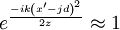 e^\frac{-ik\left(x^\prime -jd\right)^2}{2z} \approx 1