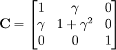 \mathbf{C}=\begin{bmatrix} 1 & \gamma & 0 \\ \gamma & 1+\gamma^2 & 0 \\  0 & 0 & 1 \end{bmatrix}