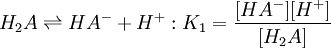 H_2A \rightleftharpoons HA^- + H^+ :K_1=\frac{[HA^-][H^+]} {[H_2A]}