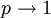 p \rightarrow 1