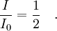 \frac {I}{I_0} = \frac {1}{2}\quad .