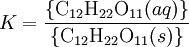 K = \frac{\left\{\mathrm{{C}_{12}{H}_{22}{O}_{11}}(aq)\right\}}{ \left \{\mathrm{{C}_{12}{H}_{22}{O}_{11}}(s)\right\}}