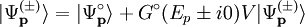 \vert{\Psi_{\mathbf{p}}^{(\pm)}}\rangle =  \vert{\Psi_{\mathbf{p}}^{\circ}}\rangle + G^\circ(E_p \pm i0) V \vert{\Psi_{\mathbf{p}}^{(\pm)}}\rangle