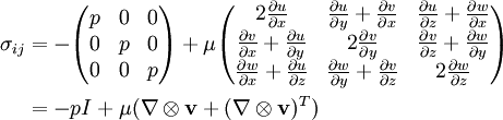 \begin{align}  \sigma_{ij} &=  -\begin{pmatrix} p&0&0\\ 0&p&0\\ 0&0&p \end{pmatrix} +   \mu \begin{pmatrix} 2 \frac{\partial u}{\partial x} & \frac{\partial u}{\partial y} + \frac{\partial v}{\partial x} & \frac{\partial u}{\partial z} + \frac{\partial w}{\partial x} \\ \frac{\partial v}{\partial x} + \frac{\partial u}{\partial y} & 2 \frac{\partial v}{\partial y} & \frac{\partial v}{\partial z} + \frac{\partial w}{\partial y} \\ \frac{\partial w}{\partial x} + \frac{\partial u}{\partial z} & \frac{\partial w}{\partial y} + \frac{\partial v}{\partial z} & 2\frac{\partial w}{\partial z} \end{pmatrix} \\  &= -p I + \mu (\nabla \otimes \mathbf{v} + (\nabla \otimes \mathbf{v})^T)  \end{align}