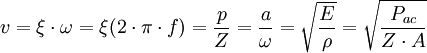 v = \xi\cdot \omega = \xi(2 \cdot \pi \cdot f) = \frac{p}{Z} = \frac{a}{\omega} = \sqrt{\frac{E}{\rho}} = \sqrt{\frac{P_{ac}}{Z \cdot A}}