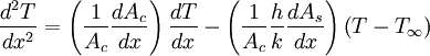 \frac{d^2T}{dx^2} = \left (\frac{1}{A_c}\frac{dA_c}{dx} \right )\frac{dT}{dx} - \left (\frac{1}{A_c} \frac{h}{k} \frac{dA_s}{dx} \right ) \left ( T - T_\infty \right )