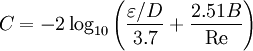 C = -2\log_{10} \left({\varepsilon/D\over 3.7} + {2.51 B \over \mbox{Re}}\right)