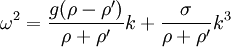 \omega^2=\frac{g(\rho-\rho')}{\rho+\rho'}k+\frac{\sigma}{\rho+\rho'}k^3