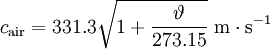 c_{\mathrm{air}} = 331.3 \sqrt{1+\frac{\vartheta}{273.15}}\ \mathrm{m \cdot s^{-1}}