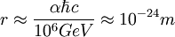 r \approx \frac{\alpha \hbar c}{10^6 GeV} \approx 10^{-24} m