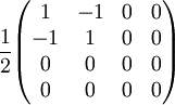 {1 \over 2} \begin{pmatrix}  1 & -1 & 0 & 0 \\  -1 & 1 & 0 & 0 \\  0 & 0 & 0 & 0 \\  0 & 0 & 0 & 0 \end{pmatrix} \quad