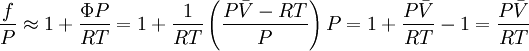 \frac{f} {P} \approx 1 + \frac{{\Phi P}} {{RT}} = 1 + \frac{1} {{RT}}\left( {\frac{{P\bar V - RT}} {P}} \right)P = 1 + \frac{{P\bar V}} {{RT}} - 1 = \frac{{P\bar V}} {{RT}}
