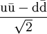 \mathrm{\frac{u\bar{u} - d \bar{d}}{\sqrt{2}}}