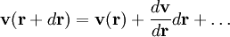 \mathbf{v}(\mathbf{r}+d\mathbf{r}) = \mathbf{v}(\mathbf{r})+\frac{d\mathbf{v}}{d\mathbf{r}}d\mathbf{r}+\ldots