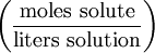 \left ( \frac{\mathrm{moles\ solute}}{\mathrm{liters\ solution}} \right )