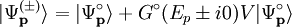 \vert{\Psi_{\mathbf{p}}^{(\pm)}}\rangle =  \vert{\Psi_{\mathbf{p}}^{\circ}}\rangle + G^\circ(E_p \pm i0) V \vert{\Psi_{\mathbf{p}}^{\circ}}\rangle