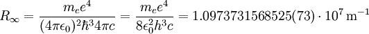 R_\infty = \frac{m_e e^4}{(4 \pi \epsilon_0)^2 \hbar^3 4 \pi c} = \frac{m_e e^4}{8 \epsilon_0^2 h^3 c} = 1.0973731568525(73) \cdot 10^7 \,\mathrm{m}^{-1}