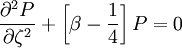 \frac{\partial^{2} P}{\partial \zeta^{2}} +   \left[ \beta - \frac{1}{4} \right] P = 0