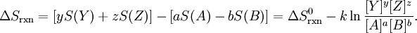 \Delta S_\mathrm{rxn} = [yS(Y) + zS(Z)] - [aS(A) -  bS(B)]  = \Delta S^0_\mathrm{rxn} - k \ln \frac{[Y]^y [Z]^z}{[A]^a [B]^b}.