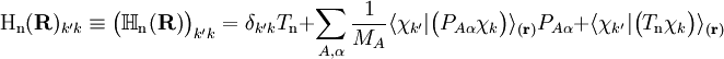 \mathrm{H_n}(\mathbf{R})_{k'k}\equiv \big(\mathbb{H}_\mathrm{n}(\mathbf{R})\big)_{k'k}   = \delta_{k'k} T_{\textrm{n}}         + \sum_{A,\alpha}\frac{1}{M_A} \langle\chi_{k'}|\big(P_{A\alpha}\chi_k\big)\rangle_{(\mathbf{r})} P_{A\alpha} + \langle\chi_{k'}|\big(T_\mathrm{n}\chi_k\big)\rangle_{(\mathbf{r})}