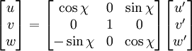 \begin{bmatrix} u \\ v \\ w \end{bmatrix} =  \begin{bmatrix} \cos \chi & 0 & \sin\chi \\ 0 & 1 & 0 \\ -\sin\chi & 0 & \cos\chi \end{bmatrix} \begin{bmatrix} u' \\ v' \\ w' \end{bmatrix}