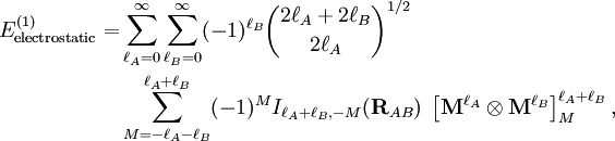 \begin{align} E^{(1)}_\mathrm{electrostatic} = & \sum_{\ell_A=0}^\infty \sum_{\ell_B=0}^\infty (-1)^{\ell_B} \binom{2\ell_A+2\ell_B}{2\ell_A}^{1/2}  \\ &\sum_{M=-\ell_A-\ell_B}^{\ell_A+\ell_B} (-1)^{M} I_{\ell_A+\ell_B,-M}(\mathbf{R}_{AB})\; \left[\mathbf{M}^{\ell_A} \otimes \mathbf{M}^{\ell_B} \right]^{\ell_A+\ell_B}_M, \end{align}