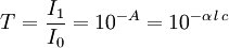 T = {I_{1}\over I_{0}} = 10^{-A} = 10^{-\alpha \, l \, c}