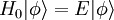 H_0 | \phi \rangle = E | \phi \rangle \,