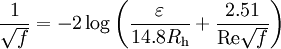 \frac{1}{\sqrt{f}}= -2 \log \left( \frac{\varepsilon}{14.8 R_\mathrm{h}} + \frac{2.51}{\mathrm{Re}\sqrt{f}} \right)