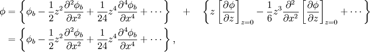 \begin{align}   \phi & =     \left\{        \phi_b       - \frac{1}{2}  z^2 \frac{\partial^2 \phi_b}{\partial x^2}       + \frac{1}{24} z^4 \frac{\partial^4 \phi_b}{\partial x^4}       + \cdots     \right\}      \quad + \quad     \left\{                      z                                   \left[ \frac{\partial \phi}{\partial z} \right]_{z=0}        - \frac{1}{6}  z^3 \frac{\partial^2}{\partial x^2} \left[ \frac{\partial \phi}{\partial z} \right]_{z=0}       + \cdots     \right\}   \\     & =     \left\{        \phi_b       - \frac{1}{2}  z^2 \frac{\partial^2 \phi_b}{\partial x^2}       + \frac{1}{24} z^4 \frac{\partial^4 \phi_b}{\partial x^4}       + \cdots     \right\},  \end{align}