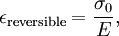 \epsilon_\mathrm{reversible} = \frac {\sigma_0} E,